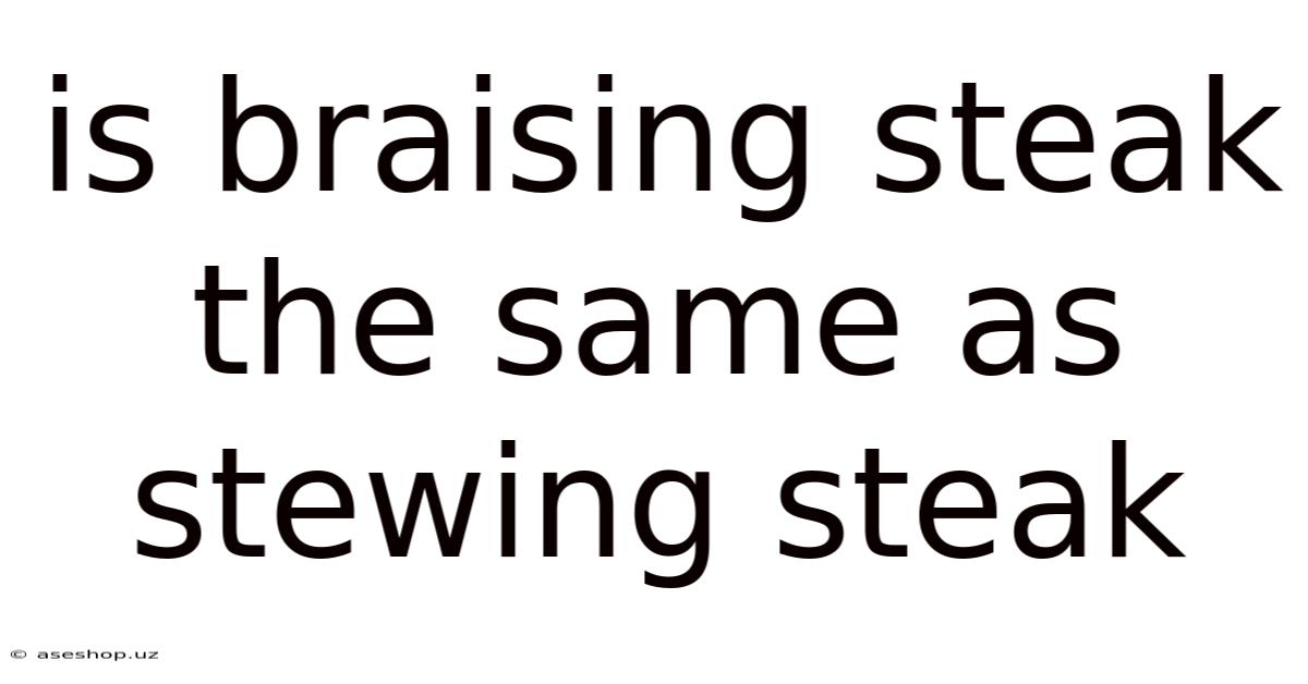 Is Braising Steak The Same As Stewing Steak
