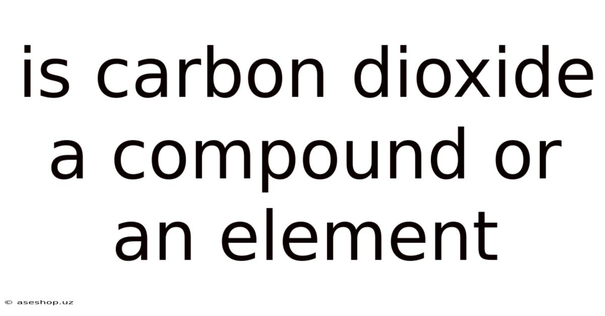 Is Carbon Dioxide A Compound Or An Element