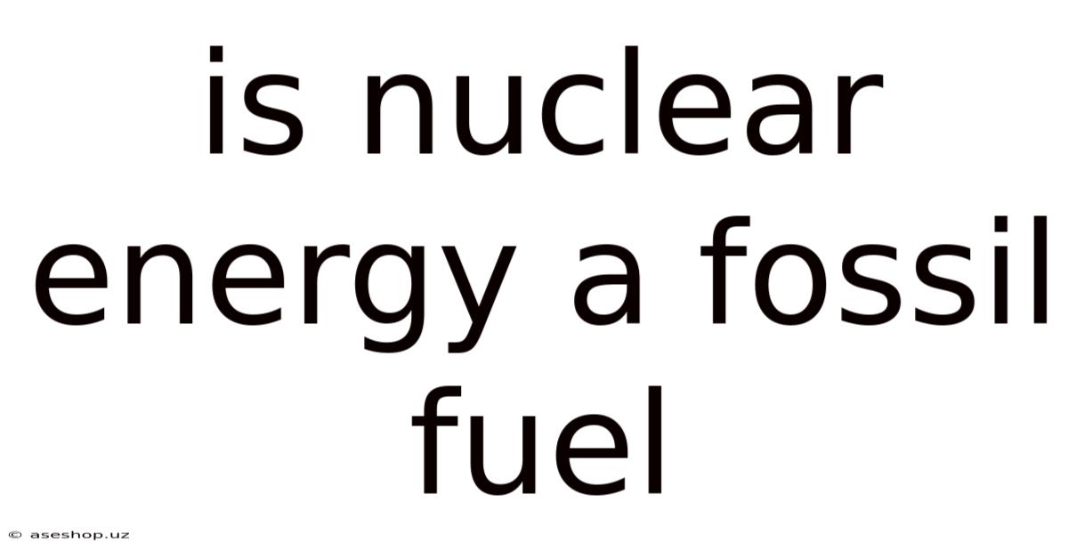 Is Nuclear Energy A Fossil Fuel