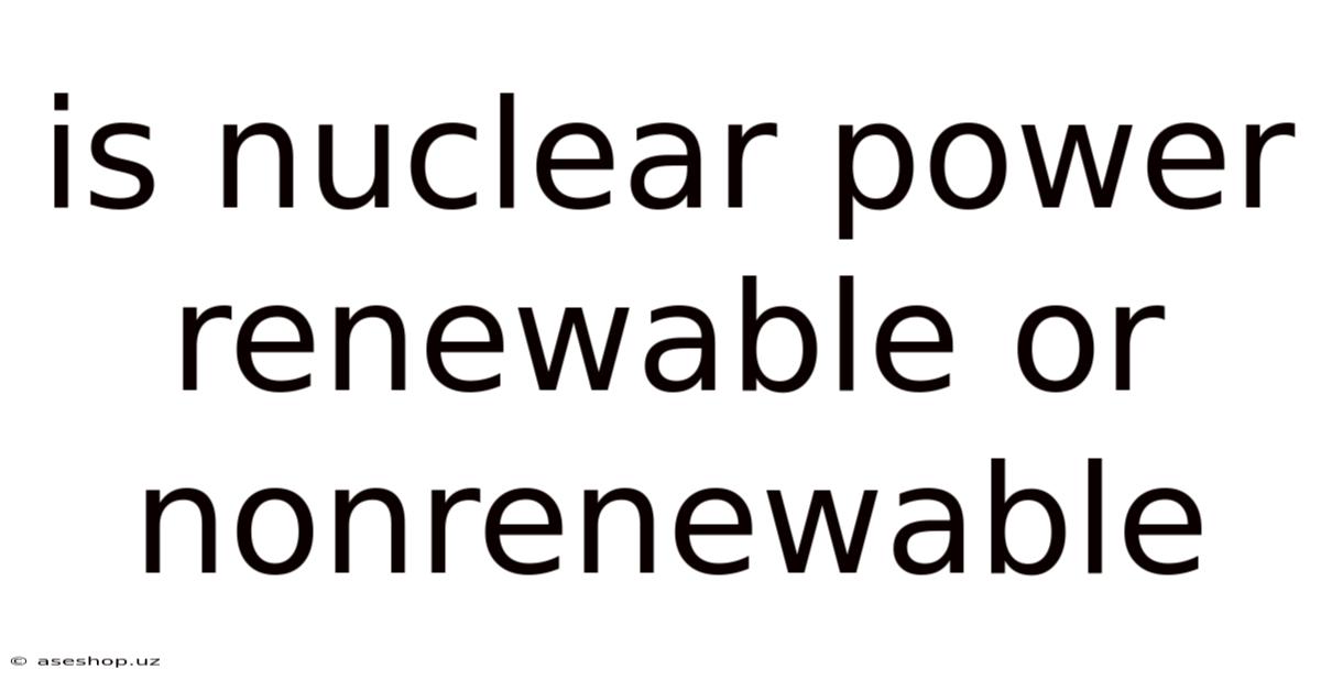 Is Nuclear Power Renewable Or Nonrenewable