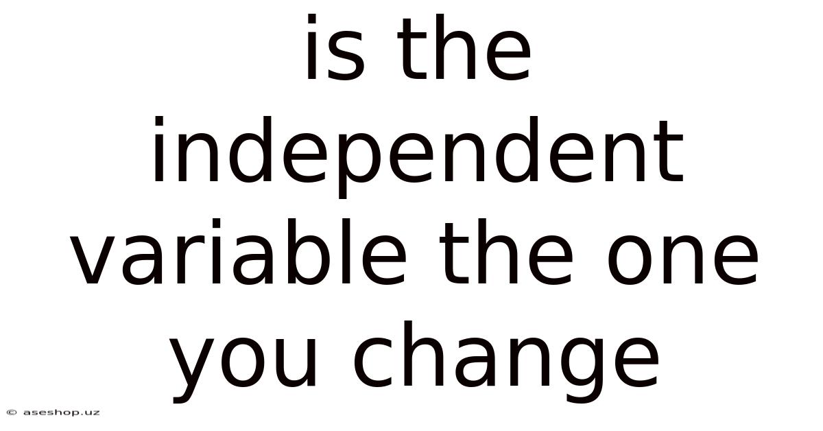 Is The Independent Variable The One You Change