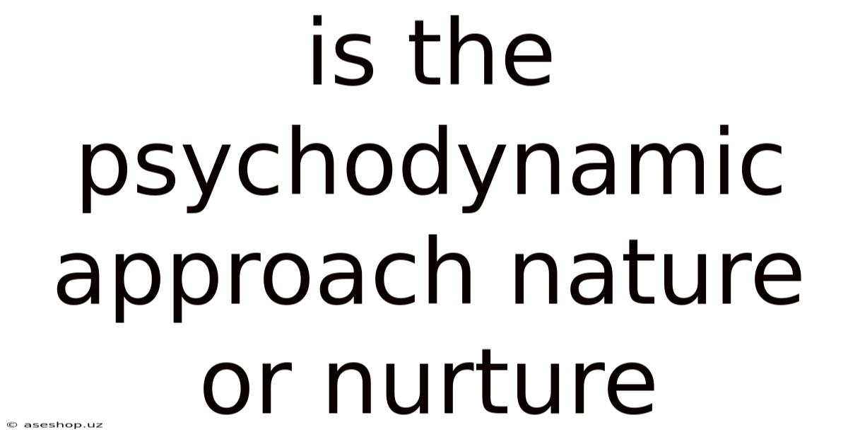 Is The Psychodynamic Approach Nature Or Nurture