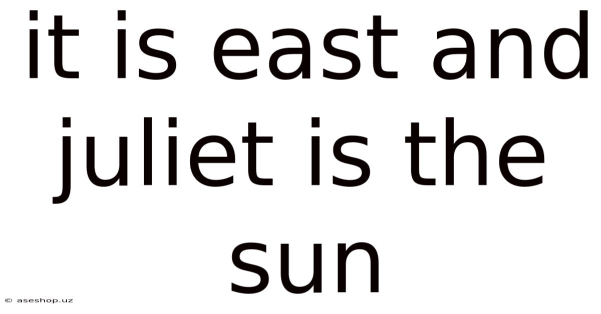 It Is East And Juliet Is The Sun