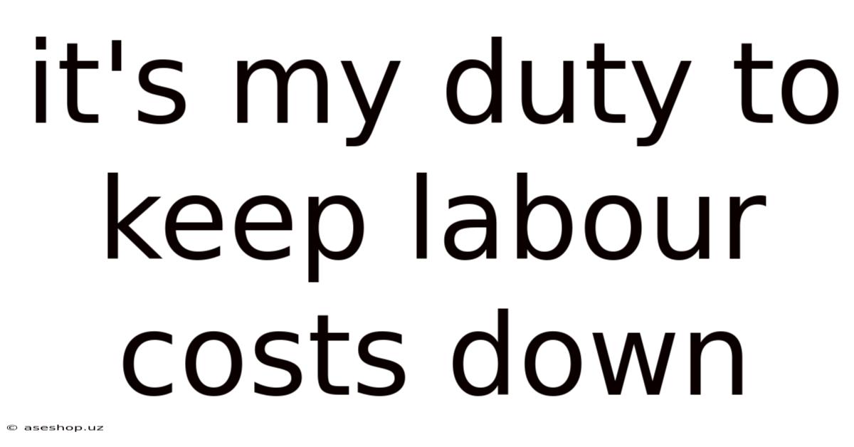 It's My Duty To Keep Labour Costs Down