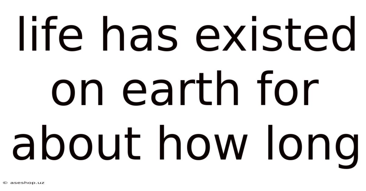 Life Has Existed On Earth For About How Long