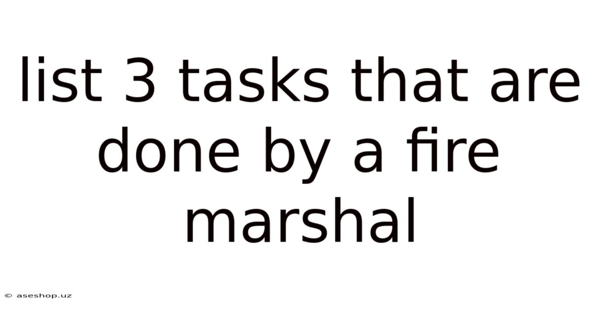 List 3 Tasks That Are Done By A Fire Marshal