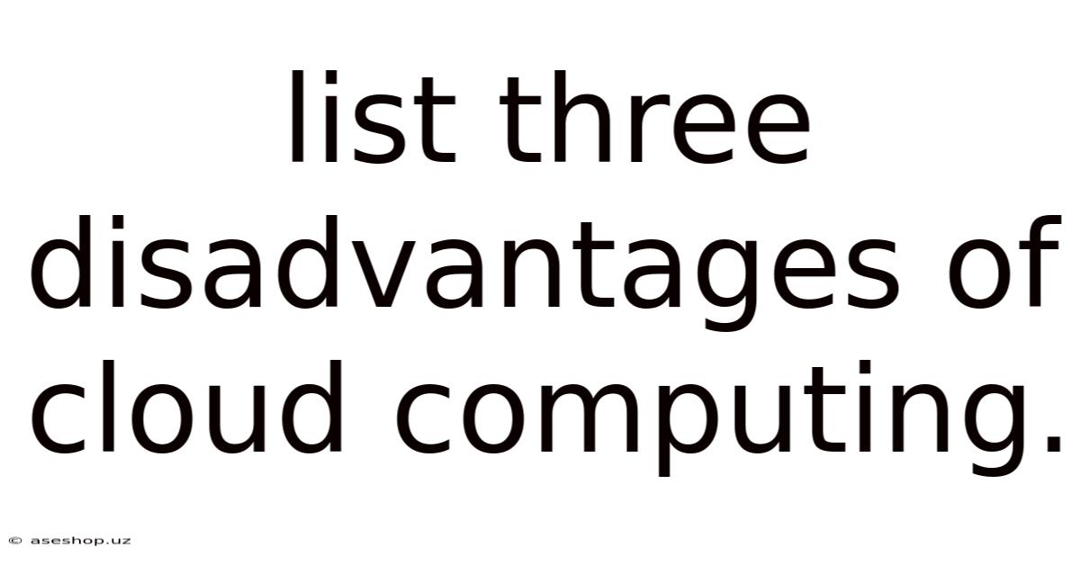 List Three Disadvantages Of Cloud Computing.