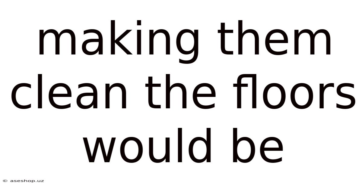 Making Them Clean The Floors Would Be