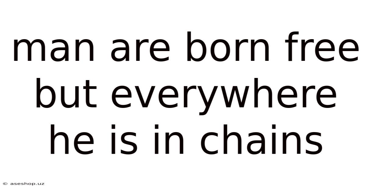 Man Are Born Free But Everywhere He Is In Chains