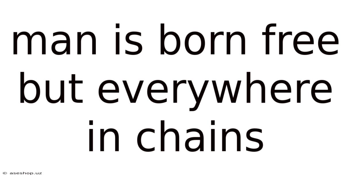 Man Is Born Free But Everywhere In Chains