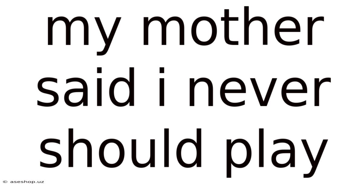 My Mother Said I Never Should Play