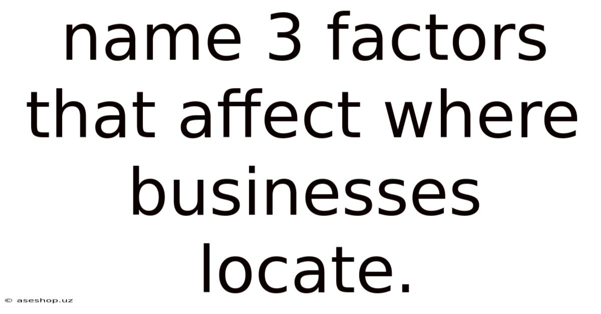 Name 3 Factors That Affect Where Businesses Locate.