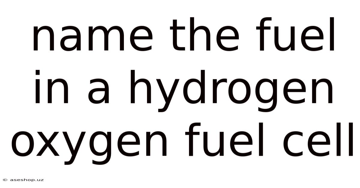 Name The Fuel In A Hydrogen Oxygen Fuel Cell