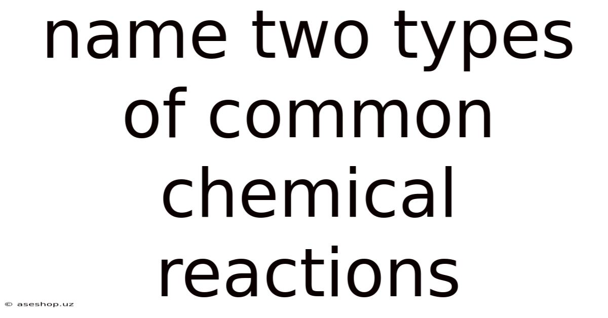 Name Two Types Of Common Chemical Reactions