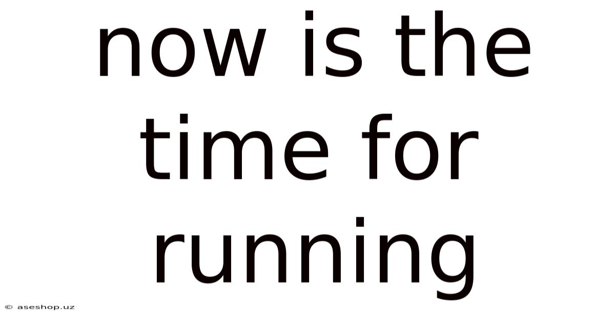 Now Is The Time For Running