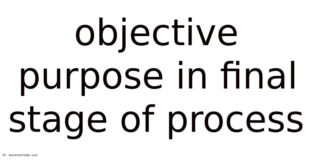 Objective Purpose In Final Stage Of Process