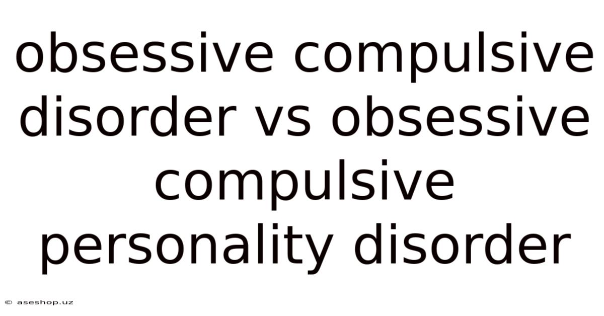 Obsessive Compulsive Disorder Vs Obsessive Compulsive Personality Disorder