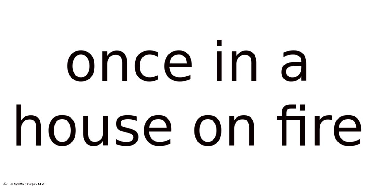 Once In A House On Fire