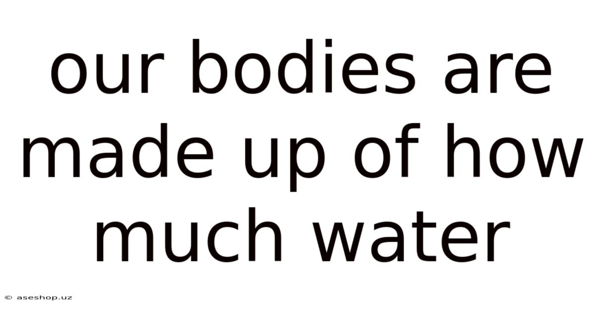 Our Bodies Are Made Up Of How Much Water
