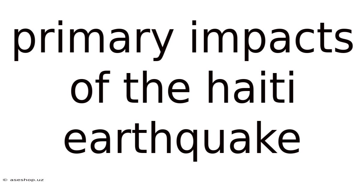 Primary Impacts Of The Haiti Earthquake
