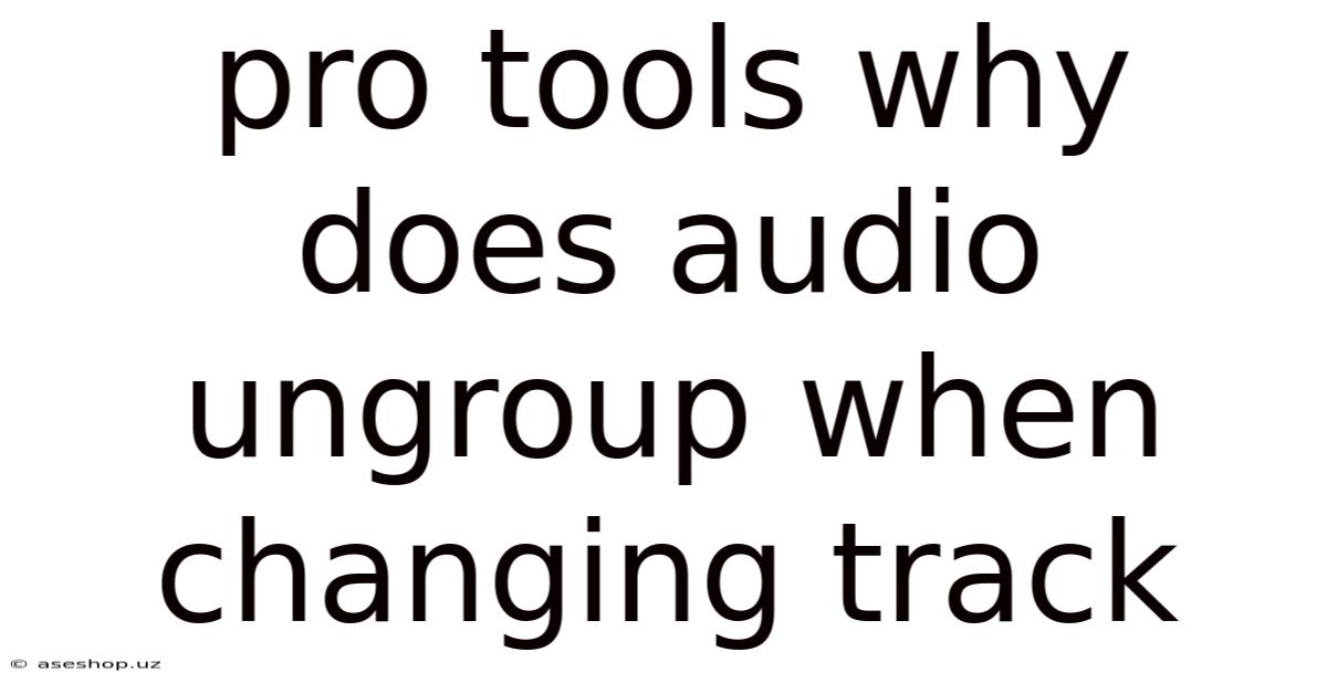 Pro Tools Why Does Audio Ungroup When Changing Track