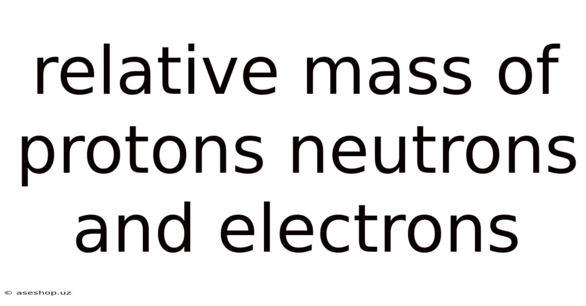 Relative Mass Of Protons Neutrons And Electrons
