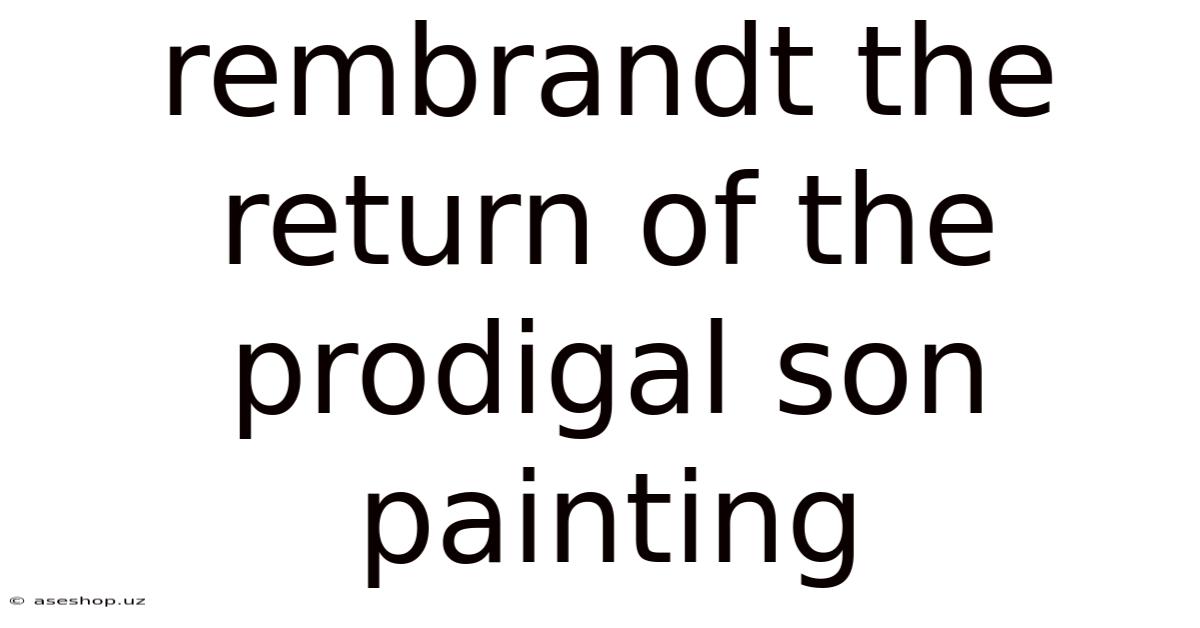 Rembrandt The Return Of The Prodigal Son Painting