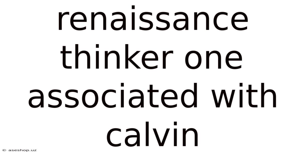 Renaissance Thinker One Associated With Calvin