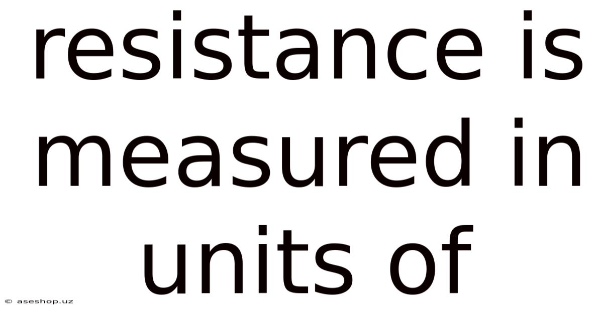 Resistance Is Measured In Units Of