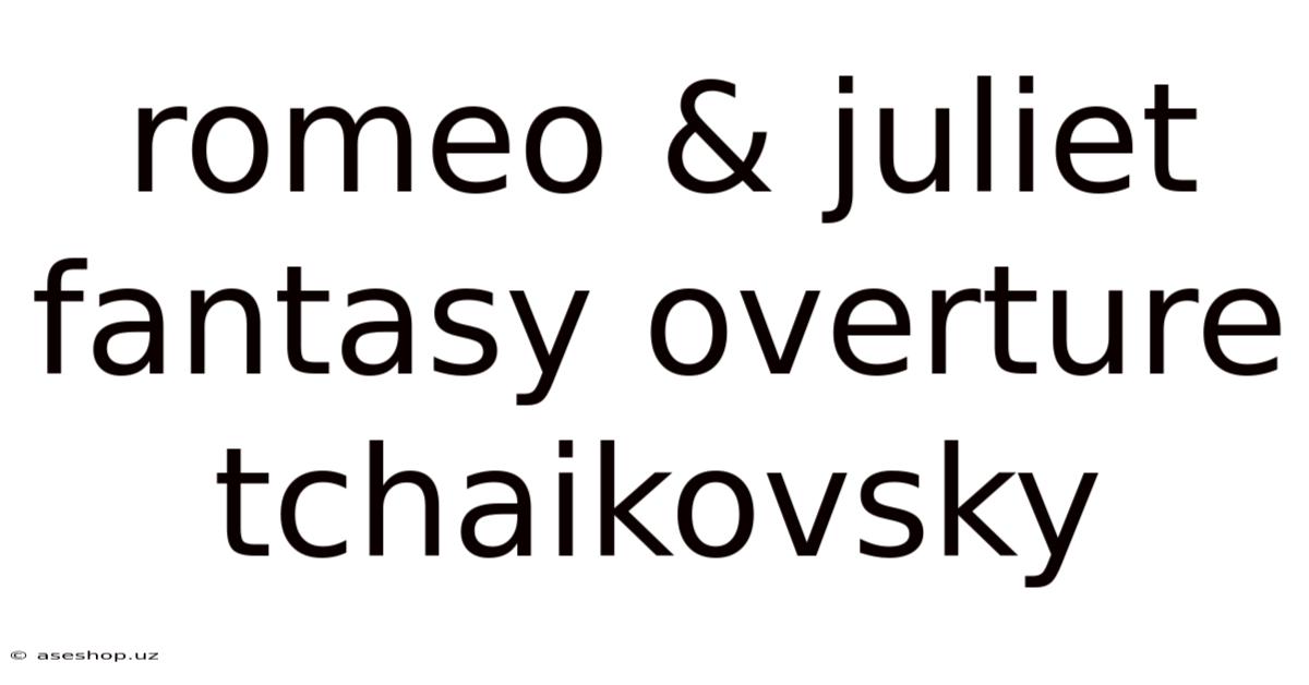 Romeo & Juliet Fantasy Overture Tchaikovsky