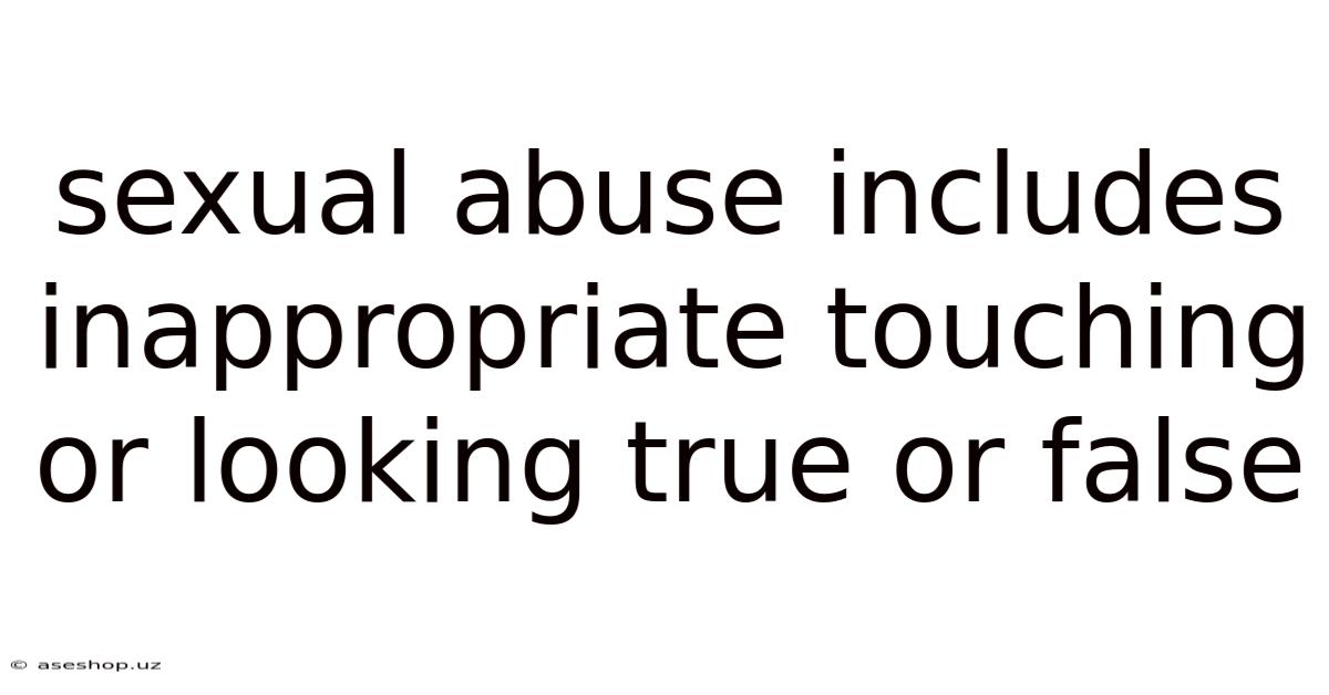 Sexual Abuse Includes Inappropriate Touching Or Looking True Or False