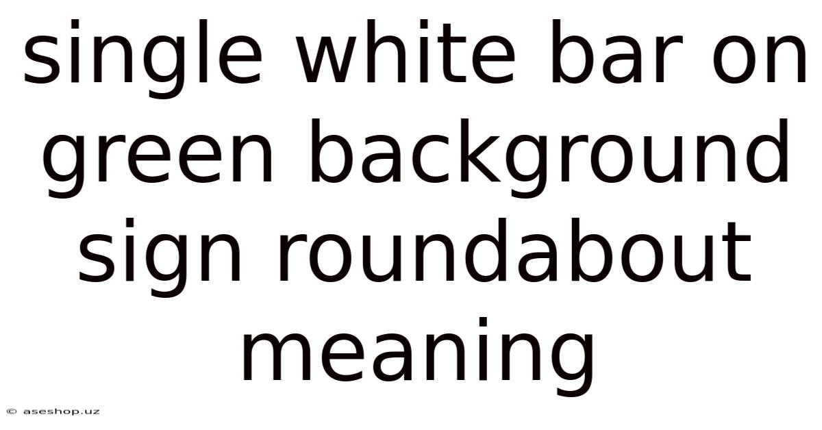 Single White Bar On Green Background Sign Roundabout Meaning