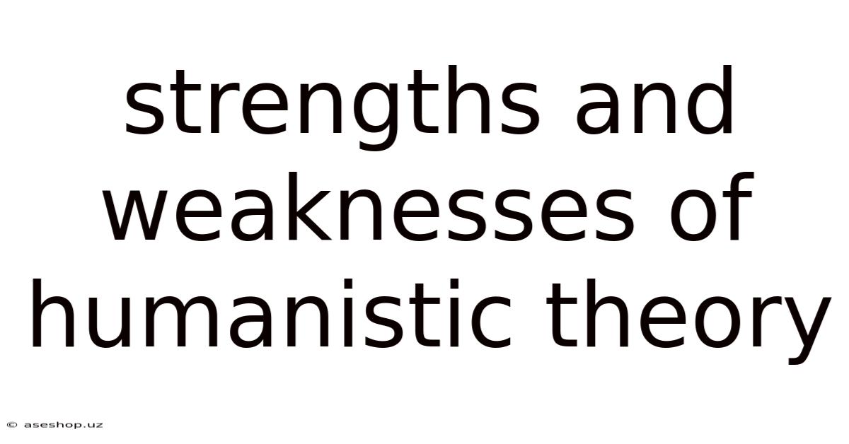 Strengths And Weaknesses Of Humanistic Theory