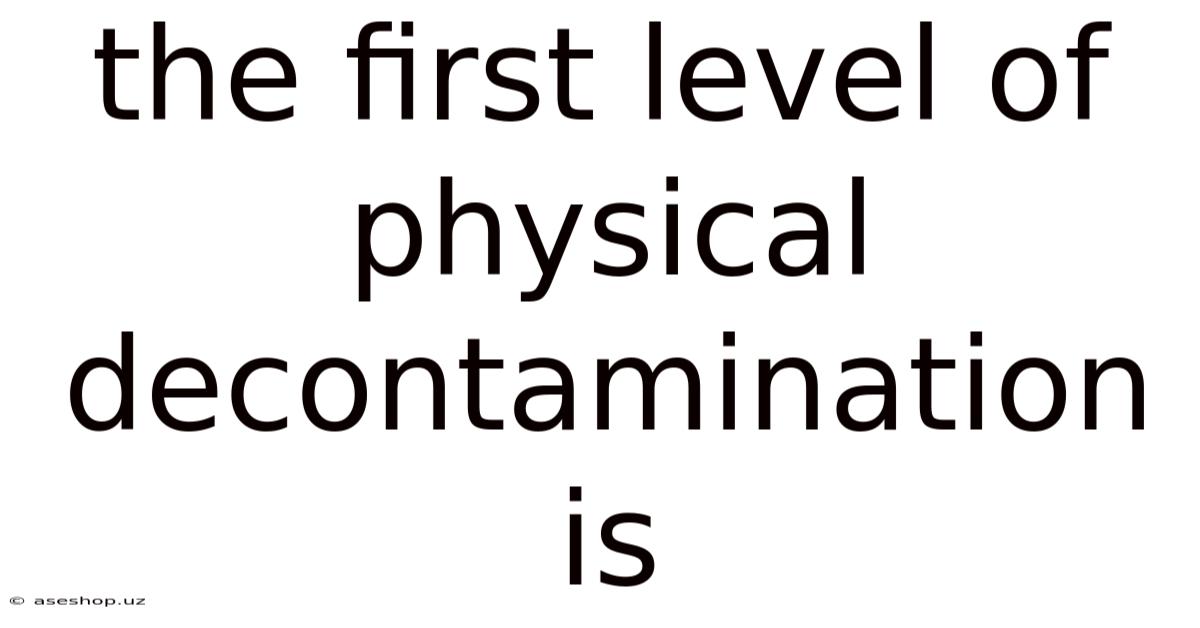The First Level Of Physical Decontamination Is