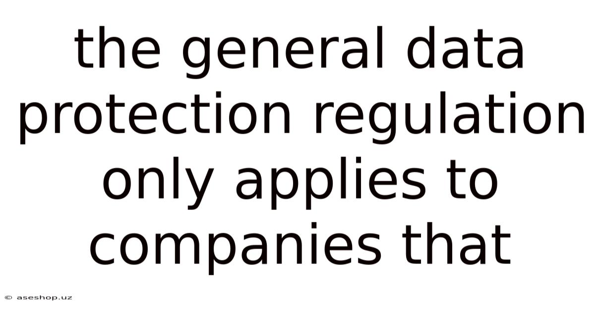 The General Data Protection Regulation Only Applies To Companies That