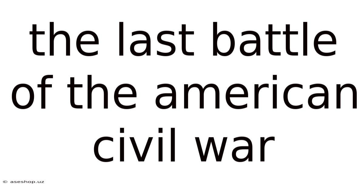The Last Battle Of The American Civil War