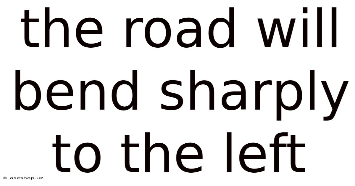 The Road Will Bend Sharply To The Left
