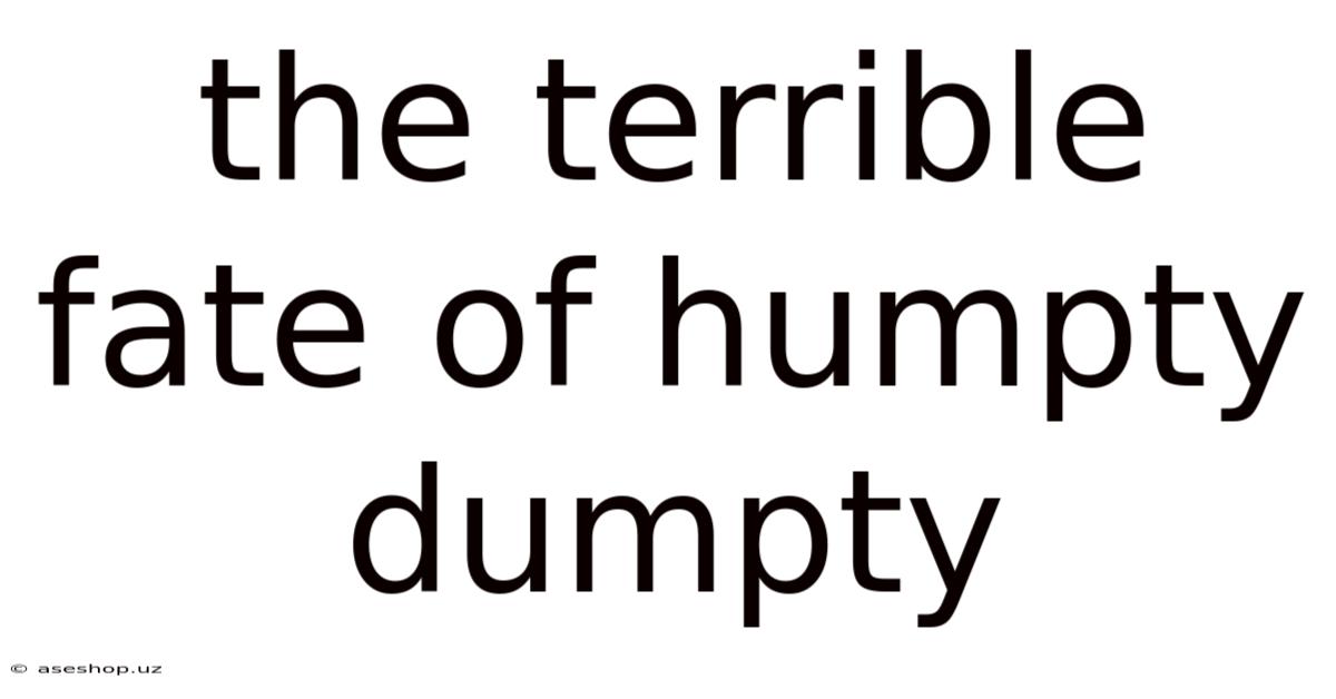 The Terrible Fate Of Humpty Dumpty