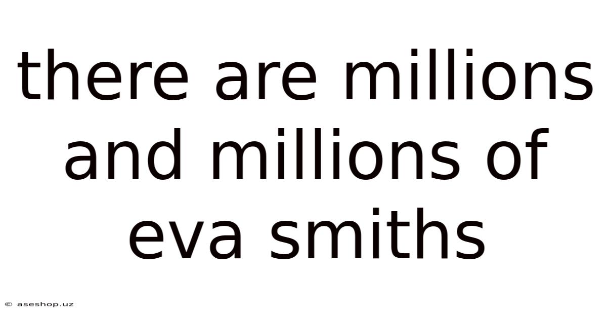 There Are Millions And Millions Of Eva Smiths
