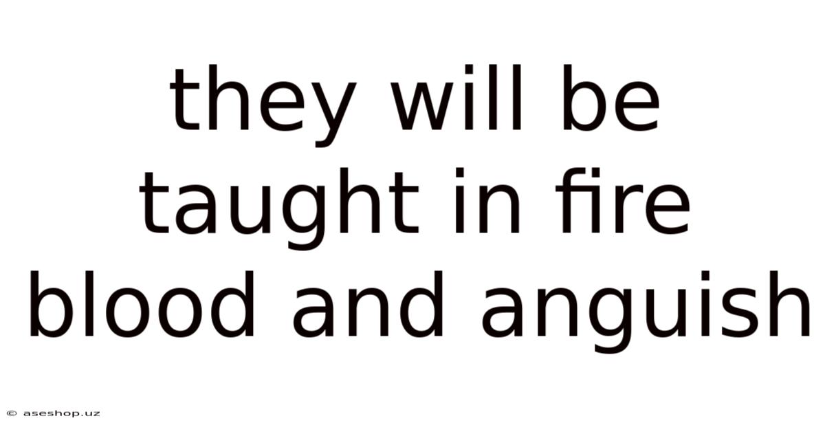They Will Be Taught In Fire Blood And Anguish