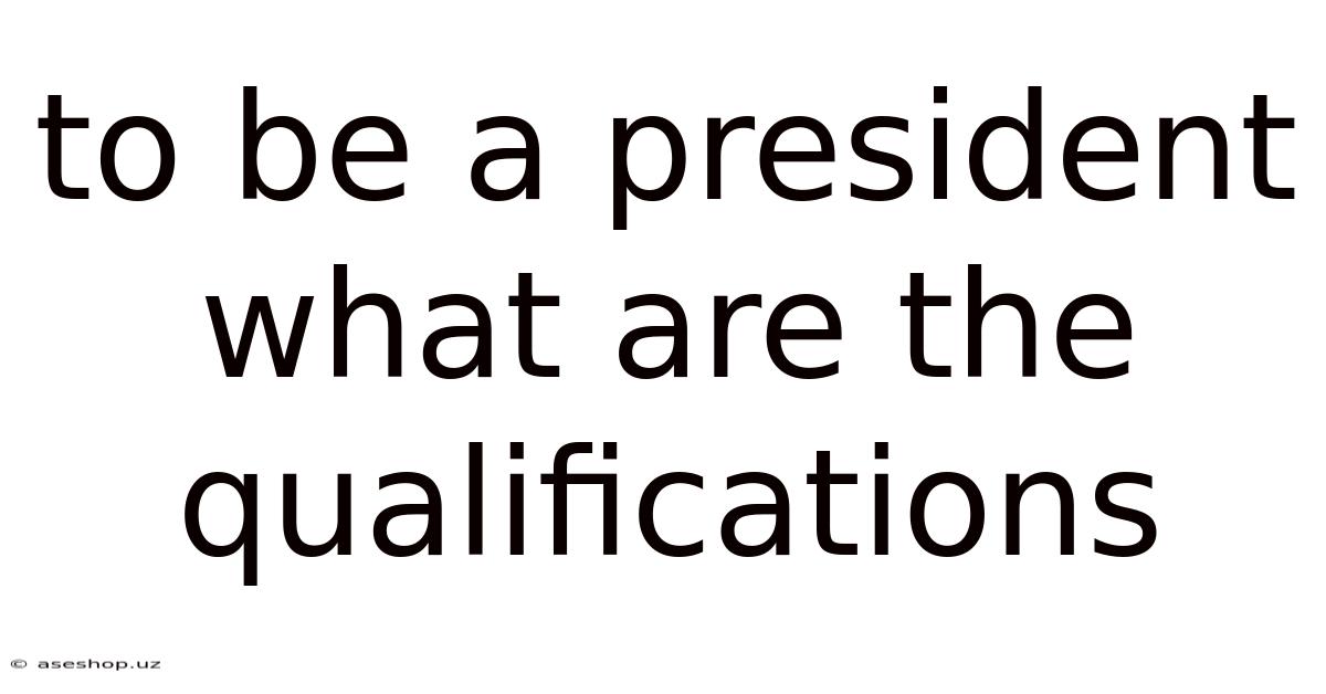 To Be A President What Are The Qualifications