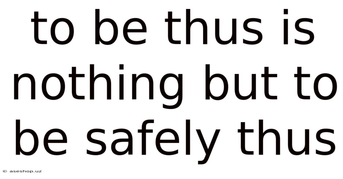 To Be Thus Is Nothing But To Be Safely Thus