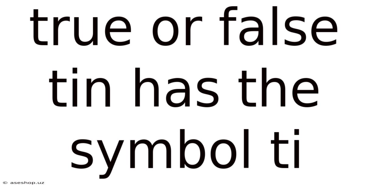 True Or False Tin Has The Symbol Ti
