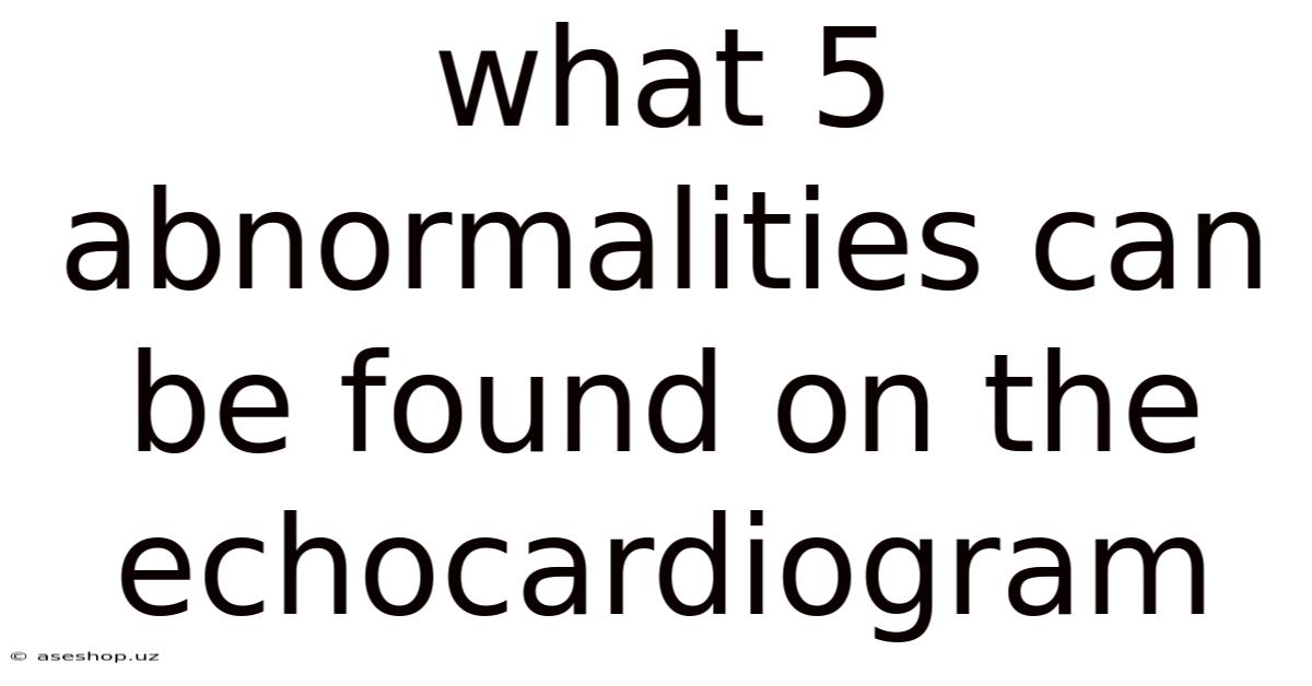 What 5 Abnormalities Can Be Found On The Echocardiogram