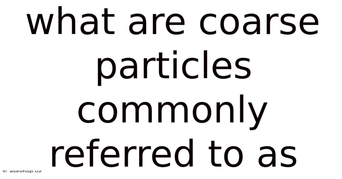 What Are Coarse Particles Commonly Referred To As