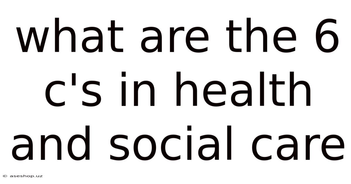 What Are The 6 C's In Health And Social Care