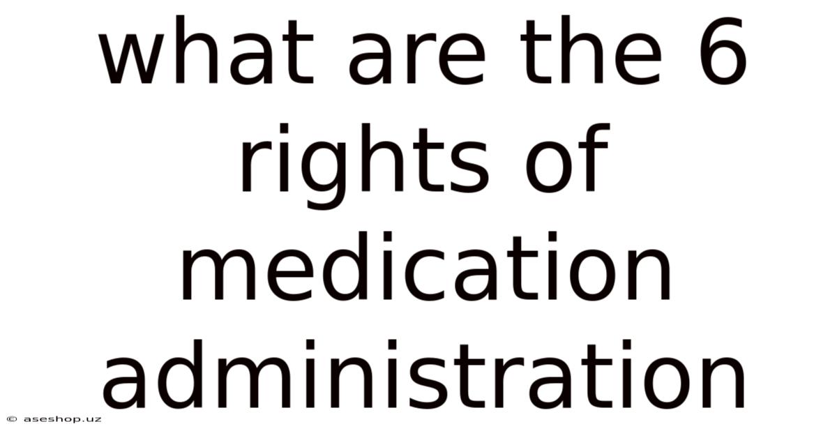 What Are The 6 Rights Of Medication Administration
