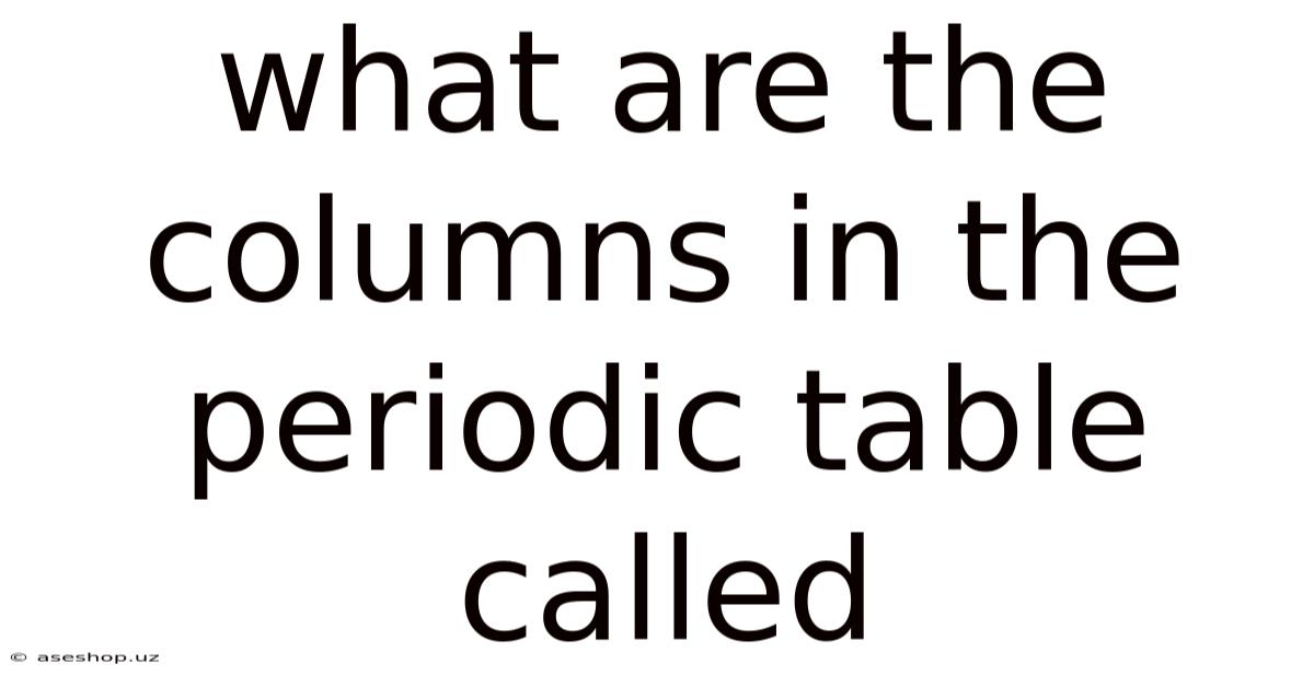 What Are The Columns In The Periodic Table Called