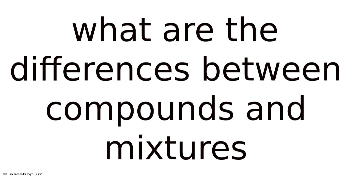 What Are The Differences Between Compounds And Mixtures