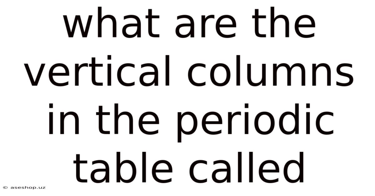 What Are The Vertical Columns In The Periodic Table Called